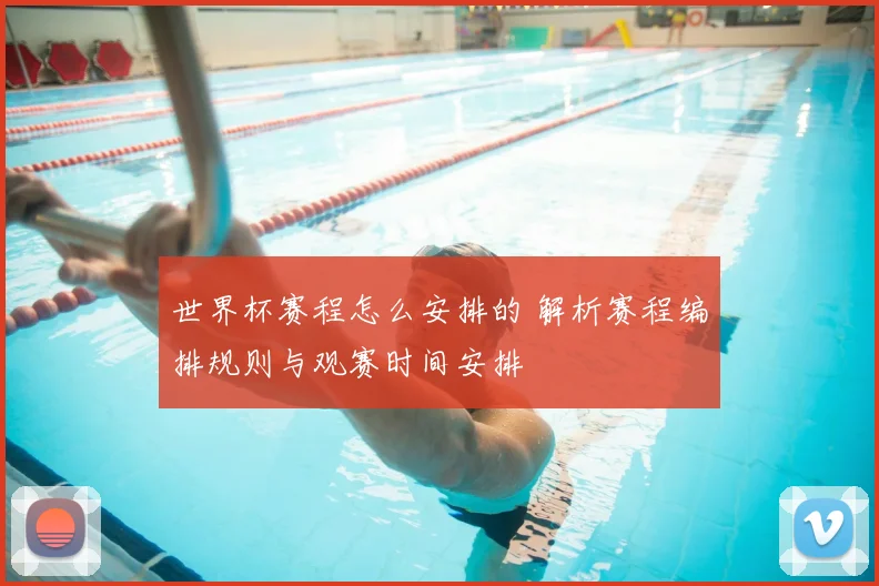 世界杯赛程怎么安排的 解析赛程编排规则与观赛时间安排