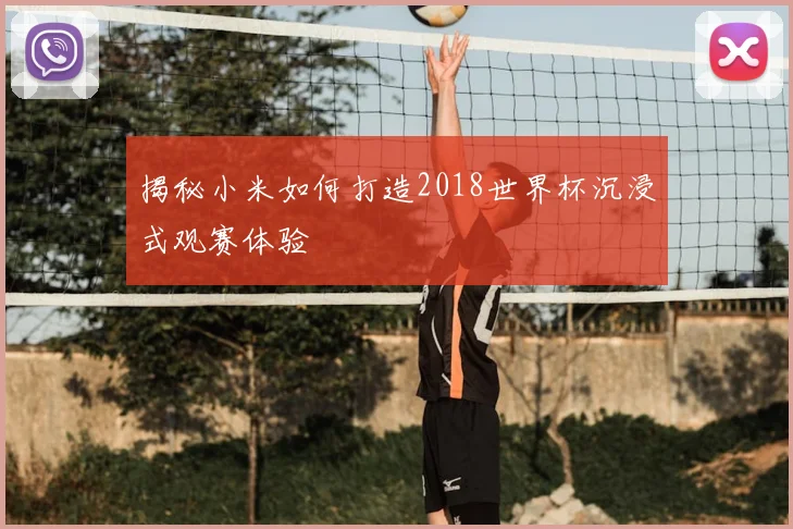 揭秘小米如何打造2018世界杯沉浸式观赛体验