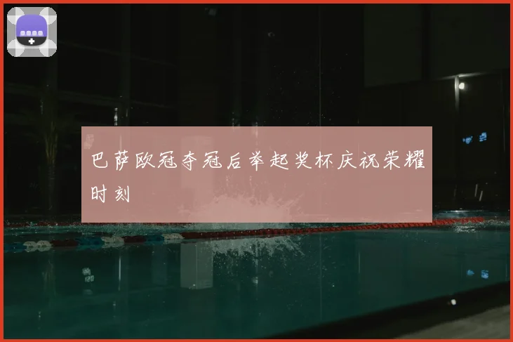 巴萨欧冠夺冠后举起奖杯庆祝荣耀时刻