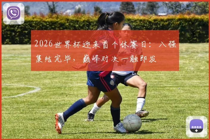 2026世界杯迎来首个休赛日：八强集结完毕，巅峰对决一触即发