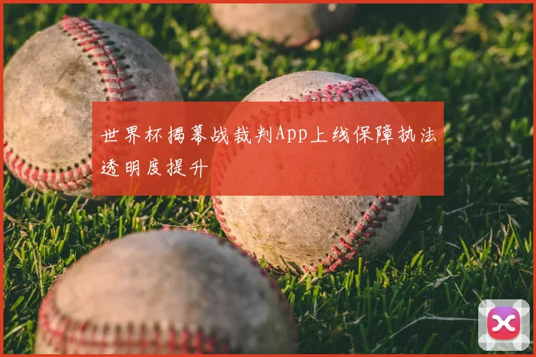 世界杯揭幕战裁判App上线保障执法透明度提升