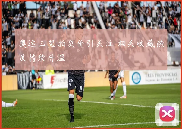 奥运玉玺拍卖价引关注 相关收藏热度持续升温