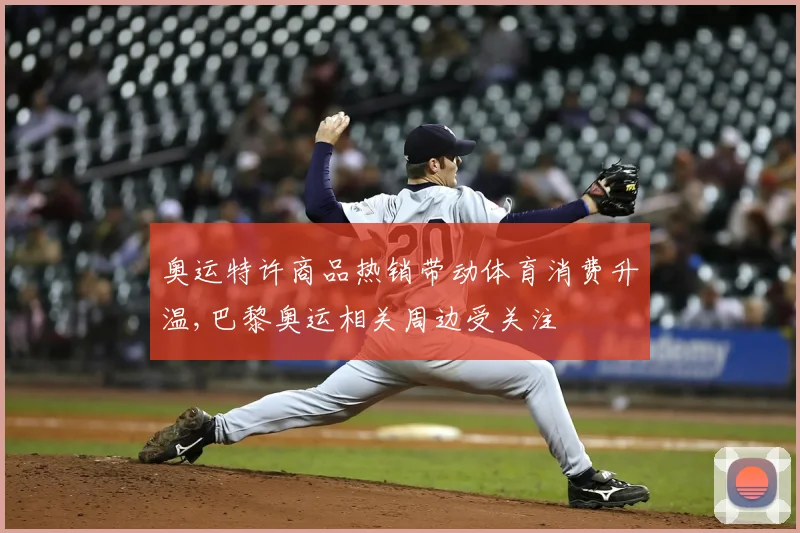 奥运特许商品热销带动体育消费升温,巴黎奥运相关周边受关注