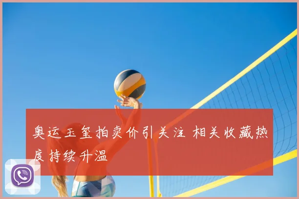 奥运玉玺拍卖价引关注 相关收藏热度持续升温