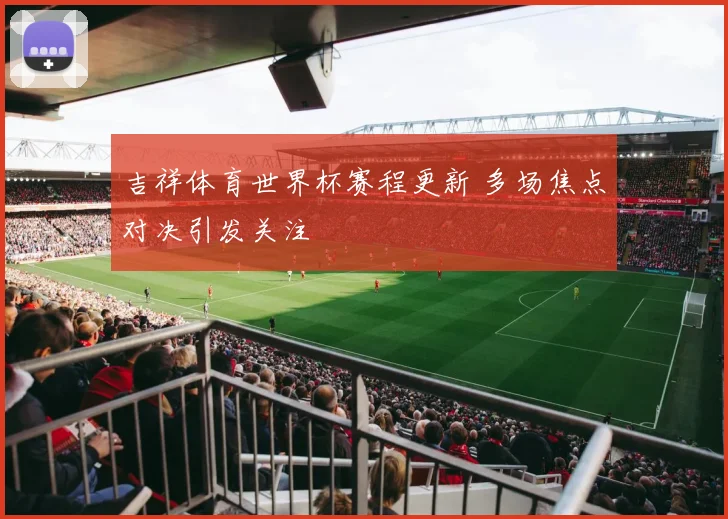 吉祥体育世界杯赛程更新 多场焦点对决引发关注