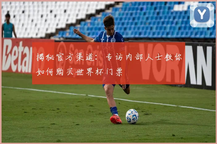 揭秘官方渠道：专访内部人士教你如何购买世界杯门票