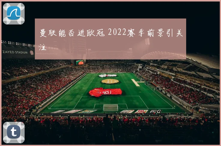 曼联能否进欧冠 2022赛季前景引关注