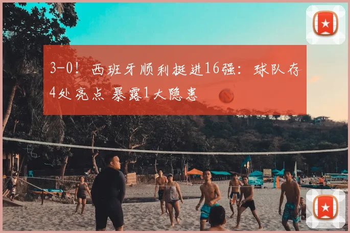 3-0!西班牙顺利挺进16强:球队存4处亮点 暴露1大隐患