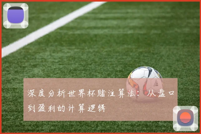 深度分析世界杯赌注算法：从盘口到盈利的计算逻辑