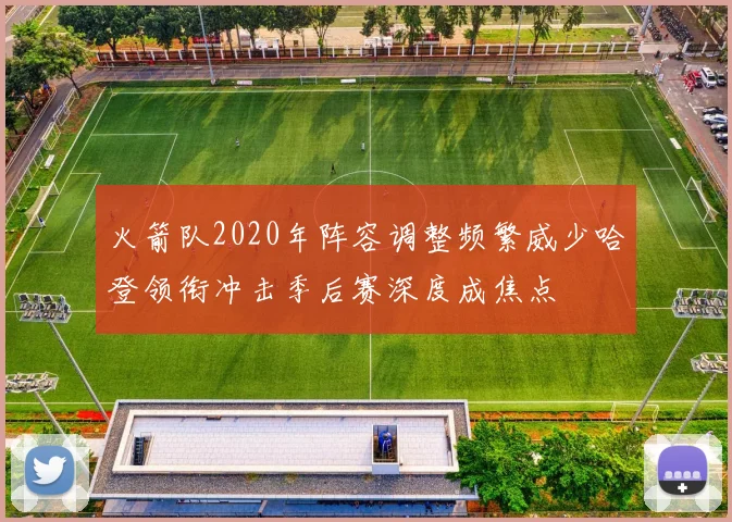 火箭队2020年阵容调整频繁威少哈登领衔冲击季后赛深度成焦点