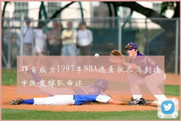 邓肯成为1997年NBA选秀状元马刺选中改变球队命运