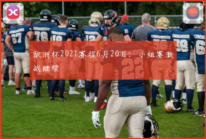 欧洲杯2021赛程6月20日:小组赛激战继续