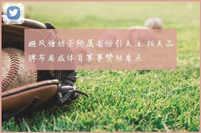 避风塘奶茶所属省份引关注 相关品牌布局成体育赛事赞助看点