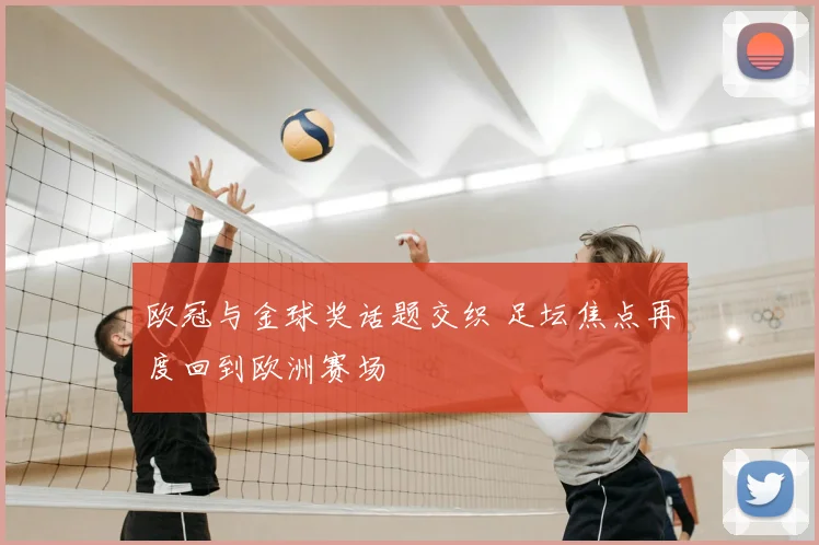 欧冠与金球奖话题交织 足坛焦点再度回到欧洲赛场