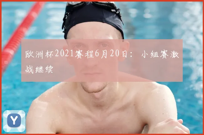欧洲杯2021赛程6月20日：小组赛激战继续