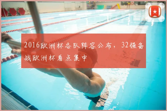 2016欧洲杯各队阵容公布，32强备战欧洲杯看点集中