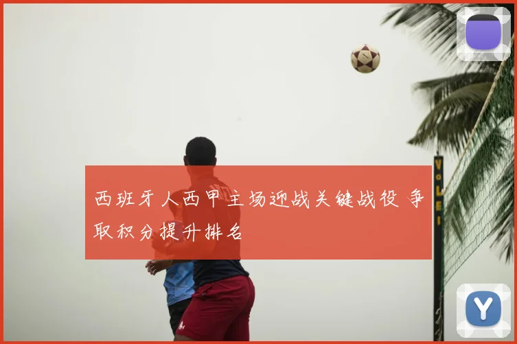 西班牙人西甲主场迎战关键战役 争取积分提升排名