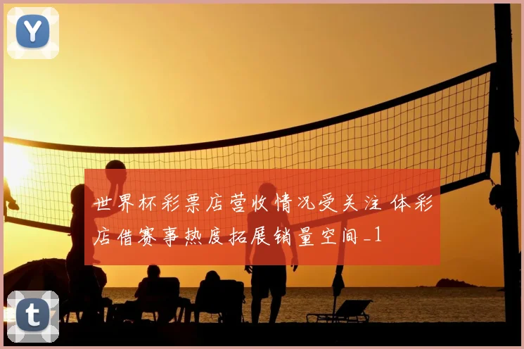 世界杯彩票店营收情况受关注 体彩店借赛事热度拓展销量空间_1