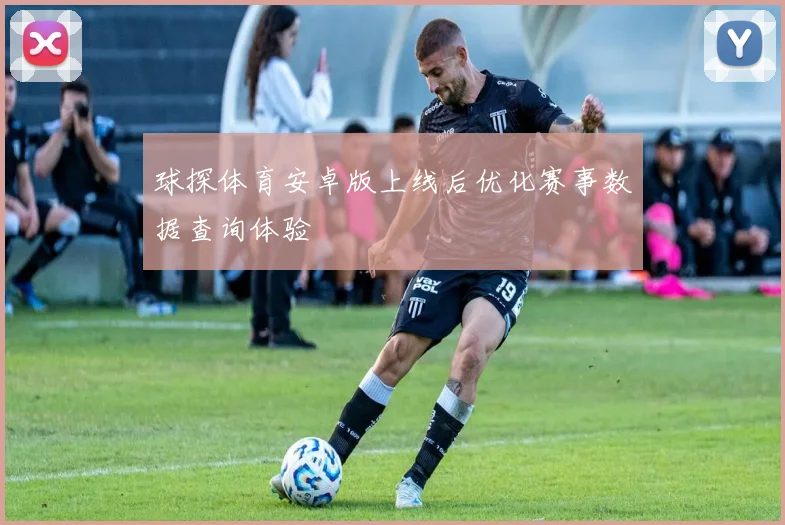 球探体育安卓版上线后优化赛事数据查询体验