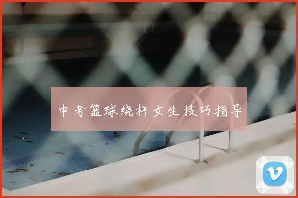 中考篮球绕杆女生技巧指导