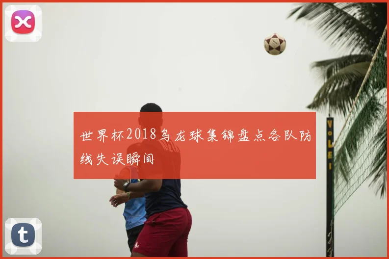 世界杯2018乌龙球集锦盘点各队防线失误瞬间