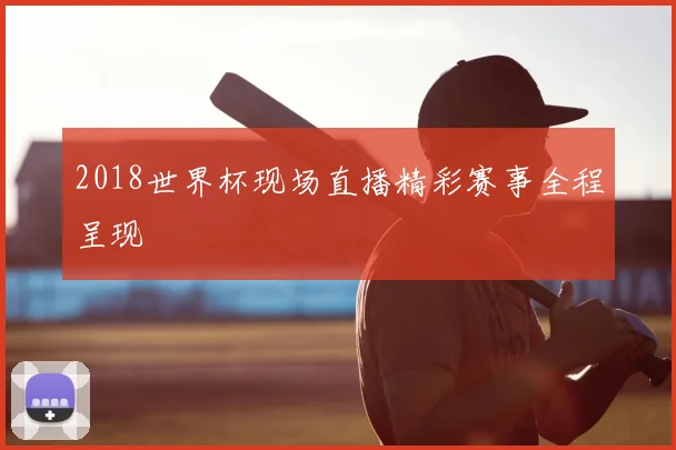 2018世界杯现场直播精彩赛事全程呈现