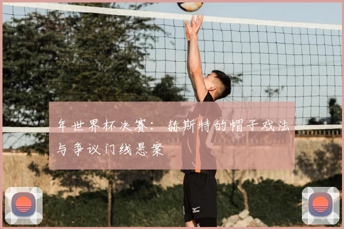 年世界杯决赛:赫斯特的帽子戏法与争议门线悬案