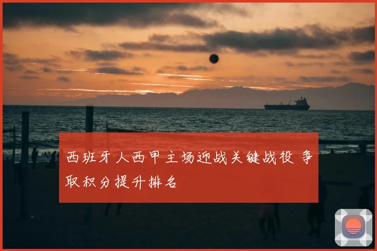 西班牙人西甲主场迎战关键战役 争取积分提升排名