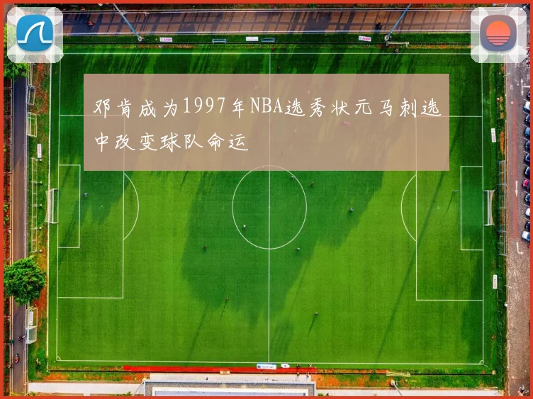 邓肯成为1997年NBA选秀状元马刺选中改变球队命运
