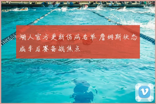 湖人官方更新伤病名单 詹姆斯状态成季后赛备战焦点