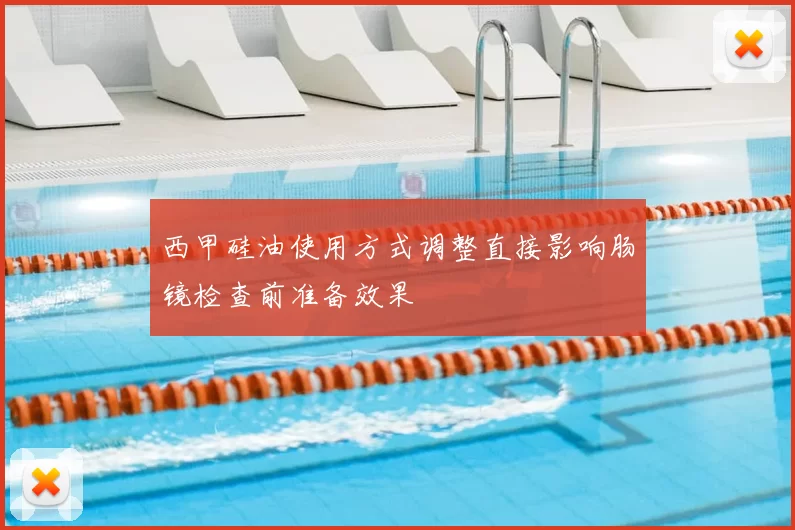 西甲硅油使用方式调整直接影响肠镜检查前准备效果