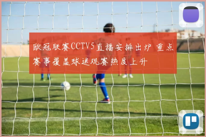 欧冠联赛CCTV5直播安排出炉 重点赛事覆盖球迷观赛热度上升