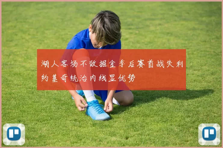 湖人客场不敌掘金季后赛首战失利约基奇统治内线显优势