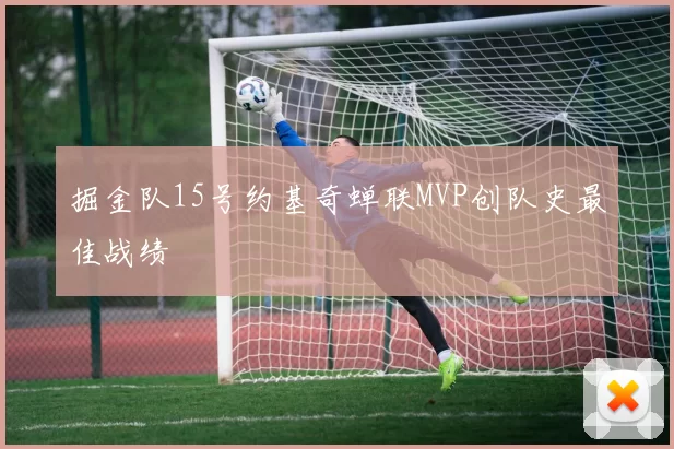 掘金队15号约基奇蝉联MVP创队史最佳战绩
