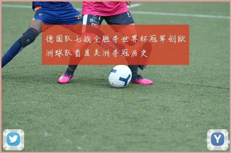 德国队七战全胜夺世界杯冠军创欧洲球队首度美洲夺冠历史
