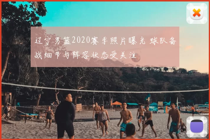 辽宁男篮2020赛季照片曝光 球队备战细节与阵容状态受关注