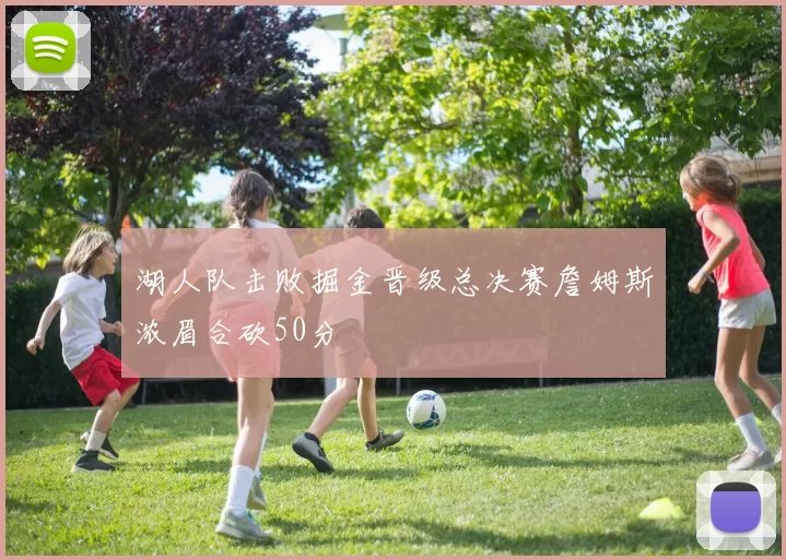 湖人队击败掘金晋级总决赛詹姆斯浓眉合砍50分