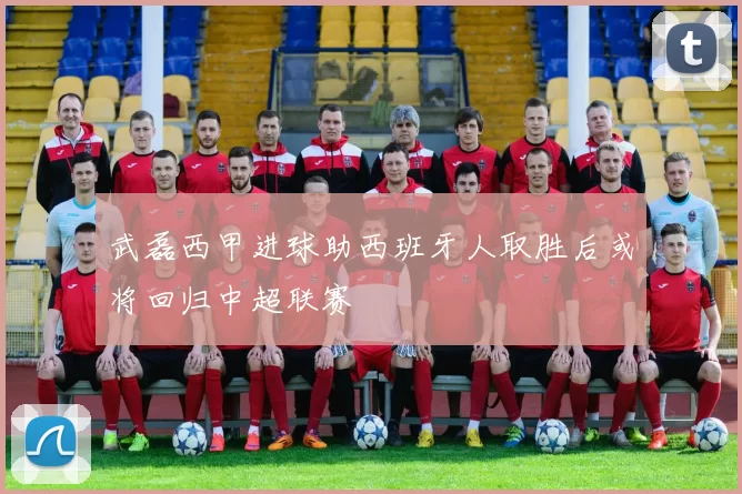 武磊西甲进球助西班牙人取胜后或将回归中超联赛