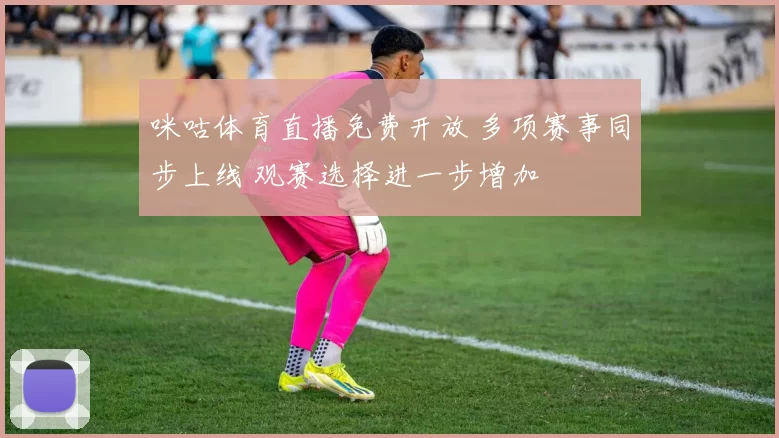 咪咕体育直播免费开放 多项赛事同步上线 观赛选择进一步增加