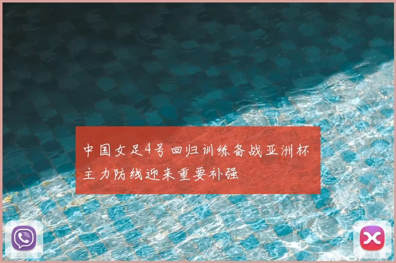 中国女足4号回归训练备战亚洲杯 主力防线迎来重要补强