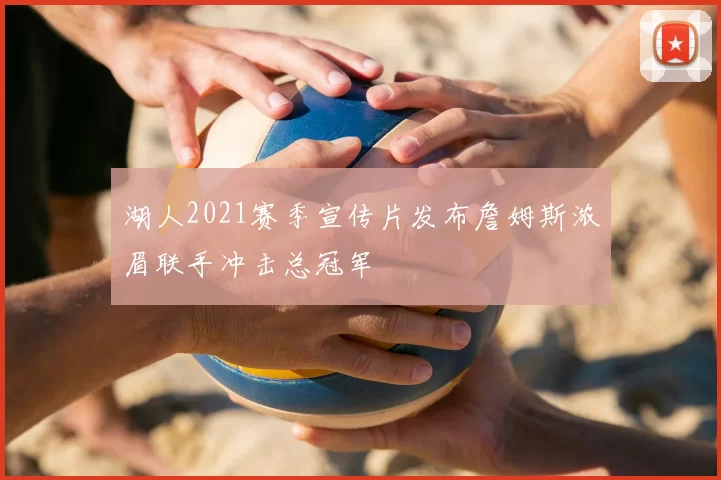 湖人2021赛季宣传片发布詹姆斯浓眉联手冲击总冠军