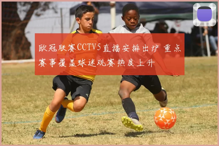 欧冠联赛CCTV5直播安排出炉 重点赛事覆盖球迷观赛热度上升