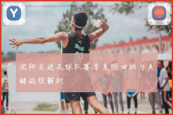 沈阳东进足球队赛季表现回顾与关键战役解析
