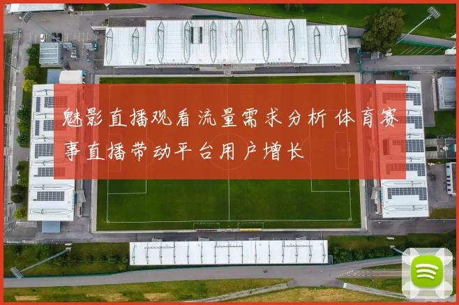 魅影直播观看流量需求分析 体育赛事直播带动平台用户增长
