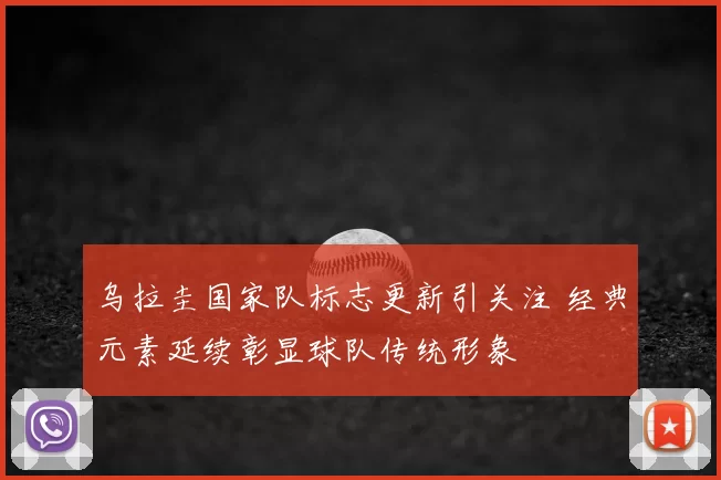乌拉圭国家队标志更新引关注 经典元素延续彰显球队传统形象