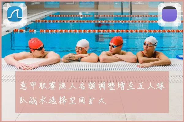 意甲联赛换人名额调整增至五人球队战术选择空间扩大