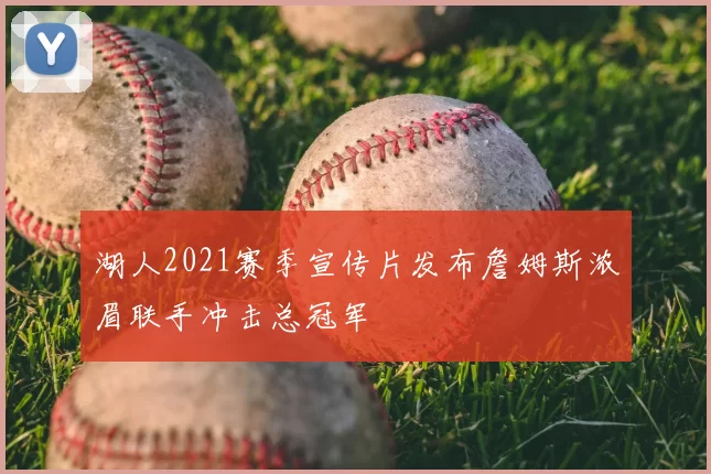 湖人2021赛季宣传片发布詹姆斯浓眉联手冲击总冠军