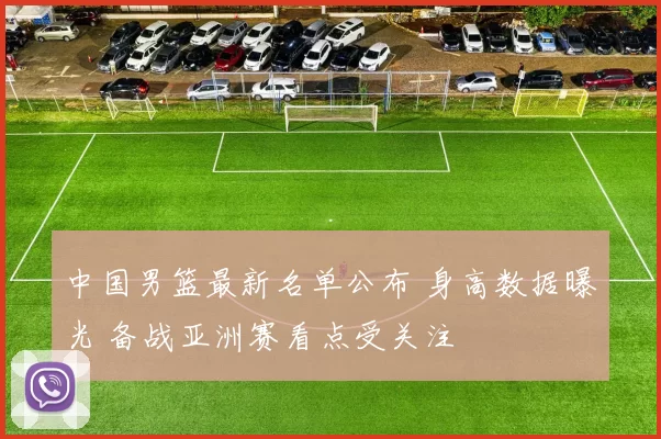 中国男篮最新名单公布 身高数据曝光 备战亚洲赛看点受关注