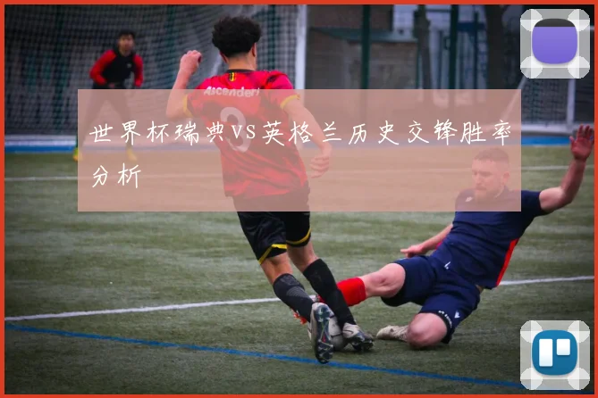 世界杯瑞典vs英格兰历史交锋胜率分析